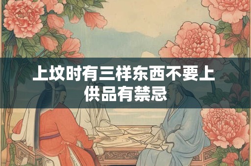 上坟时有三样东西不要上 供品有禁忌
