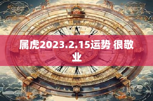 属虎2023.2.15运势 很敬业