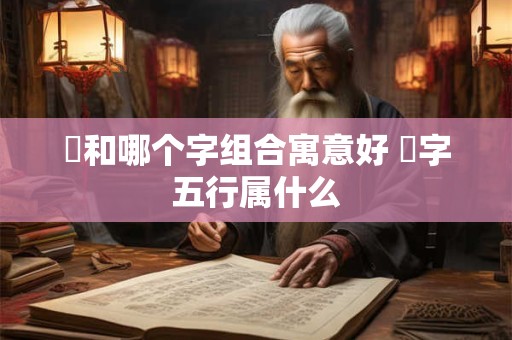 璟和哪个字组合寓意好 璟字五行属什么
