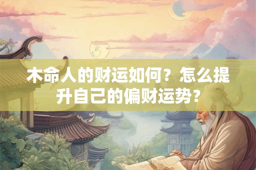 木命人的财运如何？怎么提升自己的偏财运势？