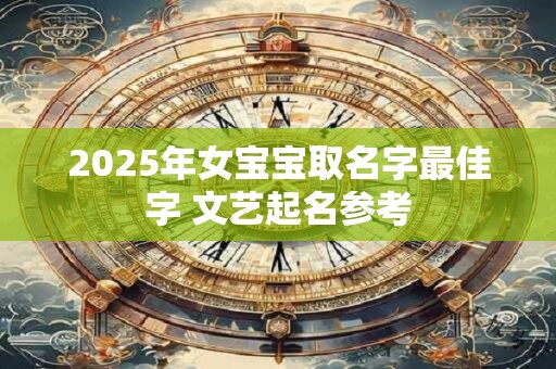 2025年女宝宝取名字最佳字 文艺起名参考