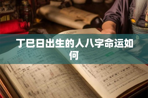 丁巳日出生的人八字命运如何