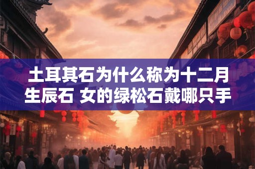 土耳其石为什么称为十二月生辰石 女的绿松石戴哪只手