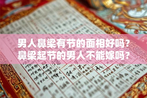 男人鼻梁有节的面相好吗？鼻梁起节的男人不能嫁吗？
