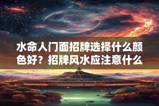 水命人门面招牌选择什么颜色好？招牌风水应注意什么