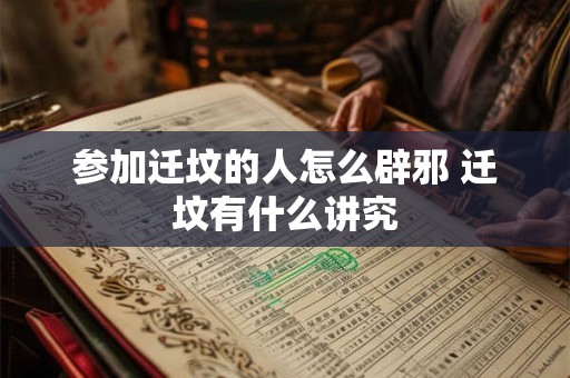 参加迁坟的人怎么辟邪 迁坟有什么讲究
