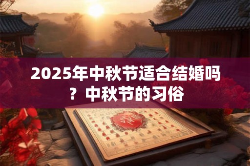 2025年中秋节适合结婚吗？中秋节的习俗