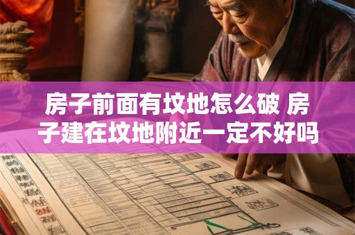 房子前面有坟地怎么破 房子建在坟地附近一定不好吗