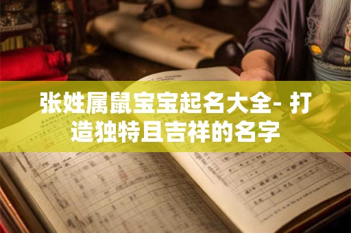 张姓属鼠宝宝起名大全- 打造独特且吉祥的名字
