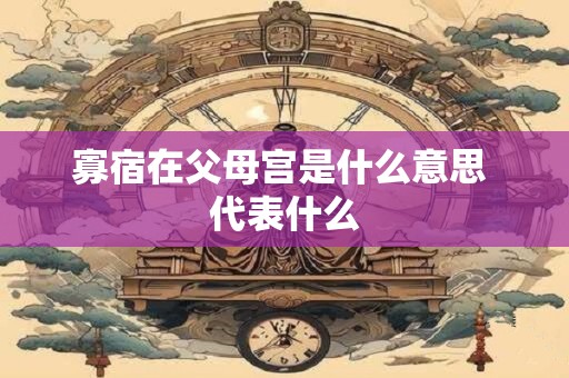 寡宿在父母宫是什么意思 代表什么 寡宿在父母宫是什么意思 代表什么