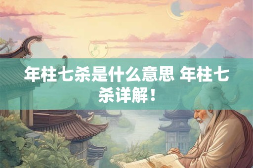 年柱七杀是什么意思 年柱七杀详解！