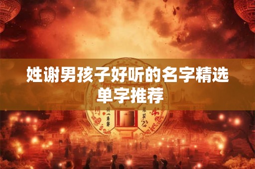 姓谢男孩子好听的名字精选 单字推荐