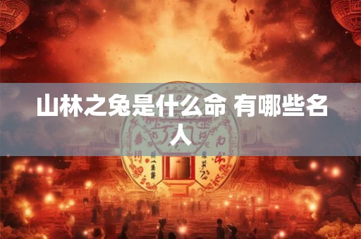 山林之兔是什么命 有哪些名人