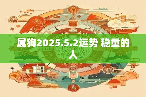 属狗2025.5.2运势 稳重的人