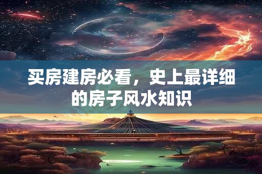 买房建房必看，史上最详细的房子风水知识