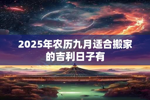 2025年农历九月适合搬家的吉利日子有