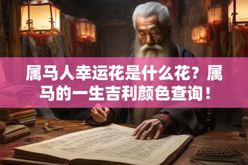 属马人幸运花是什么花？属马的一生吉利颜色查询！