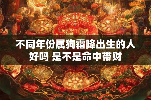 不同年份属狗霜降出生的人好吗 是不是命中带财