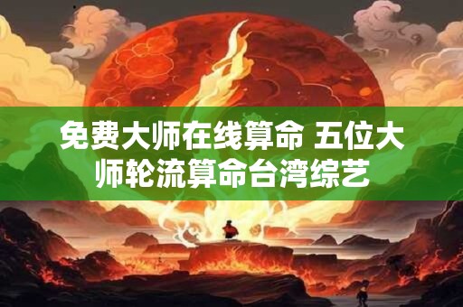 免费大师在线算命 五位大师轮流算命台湾综艺