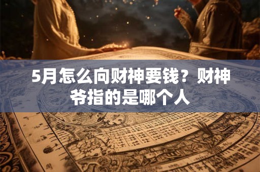 5月怎么向财神要钱？财神爷指的是哪个人