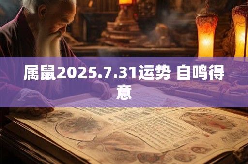 属鼠2025.7.31运势 自鸣得意