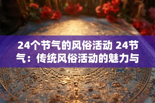 24个节气的风俗活动 24节气：传统风俗活动的魅力与智慧