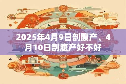 2025年4月9日剖腹产、4月10日剖腹产好不好