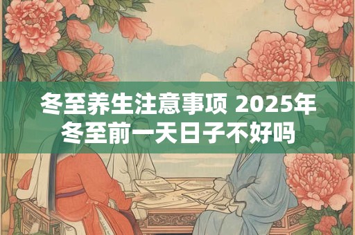 冬至养生注意事项 2025年冬至前一天日子不好吗