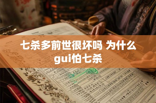 七杀多前世很坏吗 为什么gui怕七杀