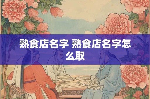 熟食店名字 熟食店名字怎么取