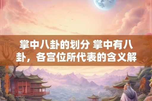 掌中八卦的划分 掌中有八卦，各宫位所代表的含义解说