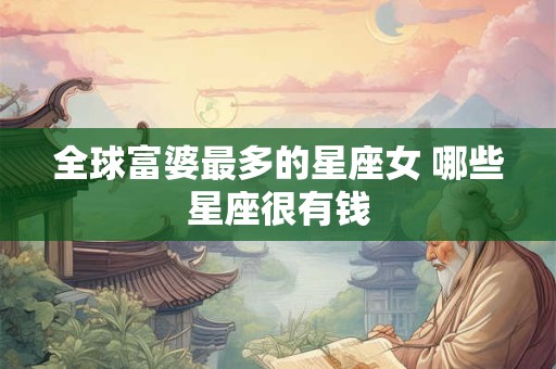 全球富婆最多的星座女 哪些星座很有钱