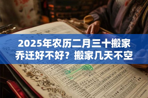 2026年农历二月三十搬家乔迁好不好？搬家几天不空房？