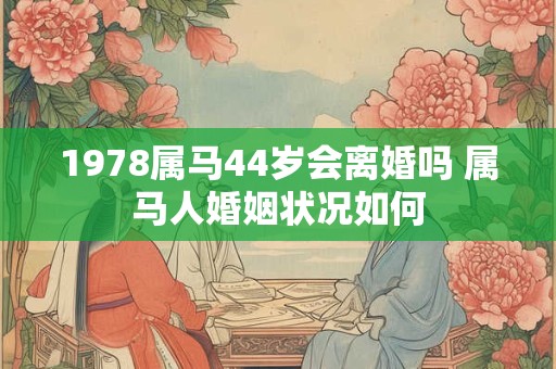 1978属马44岁会离婚吗 属马人婚姻状况如何