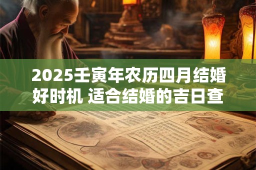 2025壬寅年农历四月结婚好时机 适合结婚的吉日查询
