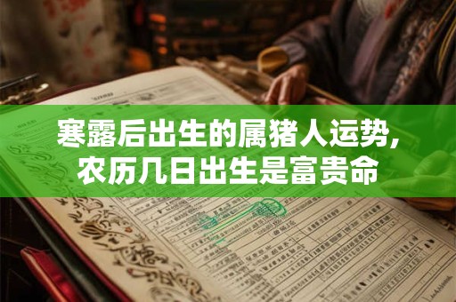 寒露后出生的属猪人运势,农历几日出生是富贵命