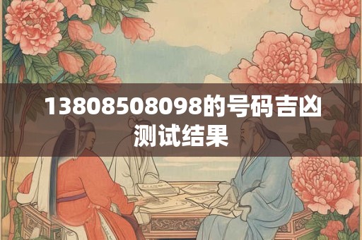 13808508098的号码吉凶测试结果