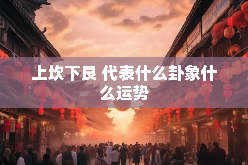 上坎下艮 代表什么卦象什么运势
