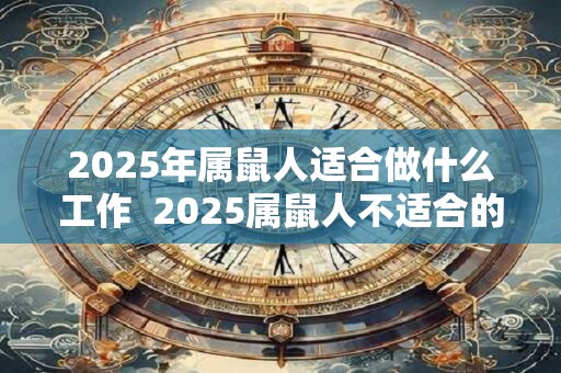 2025年属鼠人适合做什么工作  2025属鼠人不适合的职业