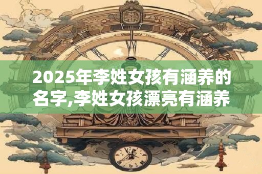 2025年李姓女孩有涵养的名字,李姓女孩漂亮有涵养的名字