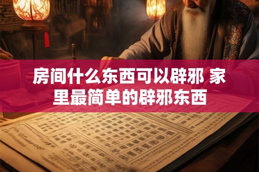 房间什么东西可以辟邪 家里最简单的辟邪东西