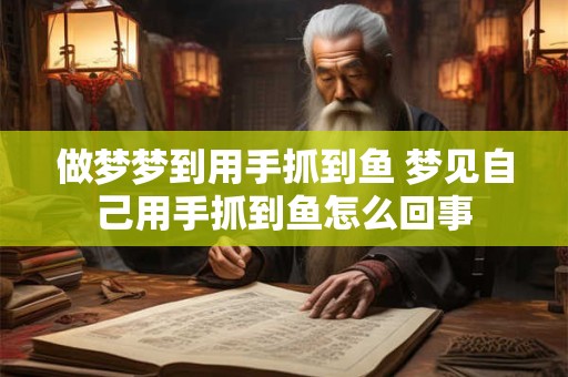 做梦梦到用手抓到鱼 梦见自己用手抓到鱼怎么回事