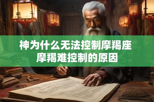 神为什么无法控制摩羯座 摩羯难控制的原因