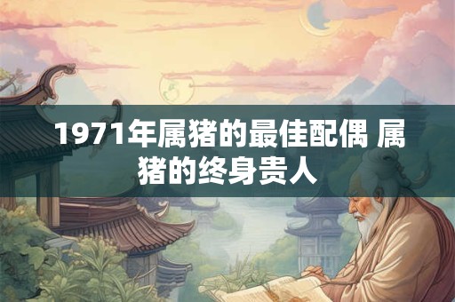 1971年属猪的最佳配偶 属猪的终身贵人