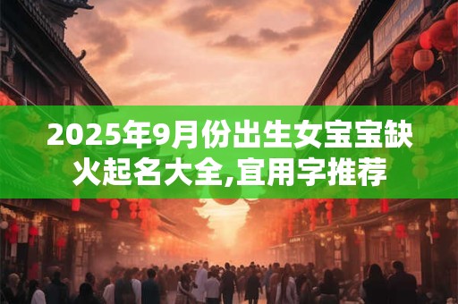 2025年9月份出生女宝宝缺火起名大全,宜用字推荐