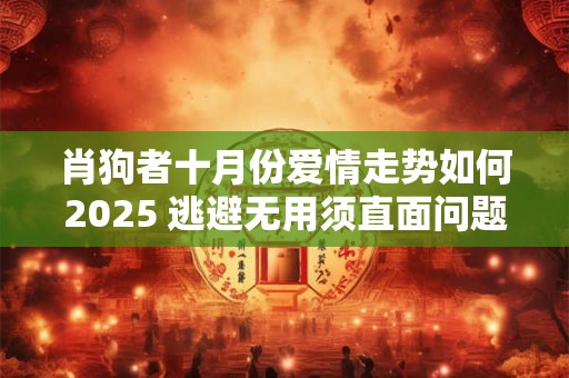 肖狗者十月份爱情走势如何2025 逃避无用须直面问题