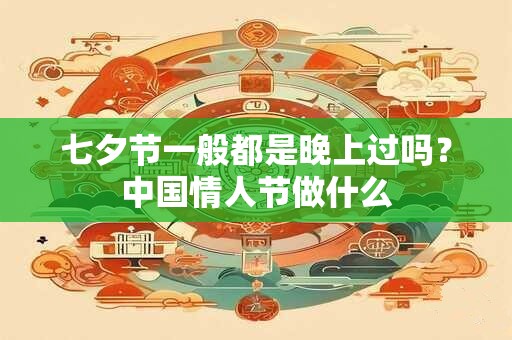 七夕节一般都是晚上过吗？中国情人节做什么