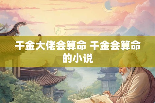 千金大佬会算命 千金会算命的小说