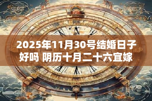 2025年11月30号结婚日子好吗 阴历十月二十六宜嫁娶吗