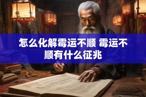 怎么化解霉运不顺 霉运不顺有什么征兆 怎么化解霉运不顺 霉运不顺有什么征兆